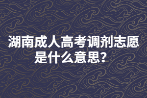 湖南成人高考調(diào)劑志愿是什么意思？