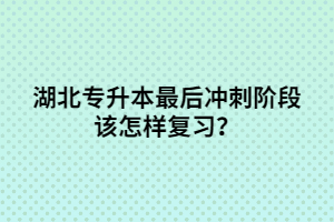 湖北專(zhuān)升本最后沖刺階段該怎樣復(fù)習(xí)？