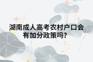 湖南成人高考農(nóng)村戶口會(huì)有加分政策嗎？