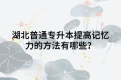 湖北普通專升本提高記憶力的方法有哪些？