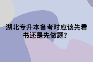 湖北專升本備考時應該先看書還是先做題?