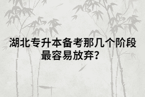 湖北專升本備考那幾個(gè)階段最容易放棄？