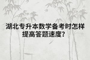 湖北專升本數(shù)學備考時怎樣提高答題速度？