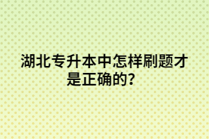 湖北專升本中怎樣刷題才是正確的?