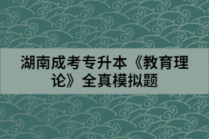 湖南成考專(zhuān)升本《教育理論》全真模擬(一)