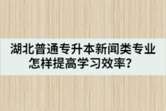 湖北普通專升本新聞?lì)悓I(yè)怎樣提高學(xué)習(xí)效率？