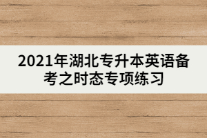 2021年湖北專升本英語備考之時態(tài)專項練習(下)