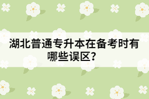 湖北專升本在備考時有哪些誤區(qū)？