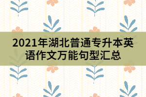 2021年湖北普通專升本英語(yǔ)作文萬(wàn)能句型匯總(下)