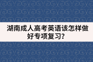 湖南成人高考英語(yǔ)該怎樣做好專(zhuān)項(xiàng)復(fù)習(xí)？