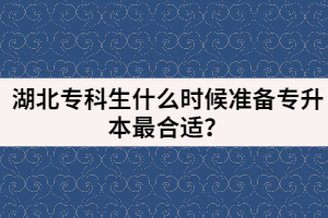 湖北專科生什么時候準(zhǔn)備專升本最合適？