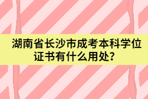 湖南省長沙市成考本科學(xué)位證書有什么用處？