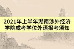 2021年上半年湖南涉外經(jīng)濟(jì)學(xué)院成考學(xué)位外語報(bào)考須知