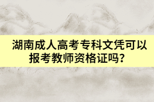 湖南成人高考專科文憑可以報考教師資格證嗎？