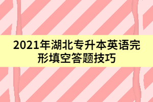 2021年湖北專升本英語完形填空答題技巧(上)