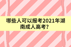 哪些人可以報考2021年湖南成人高考？