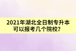 2021年湖北全日制專升本可以報(bào)考幾個(gè)院校？