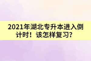 2021年湖北專升本進(jìn)入倒計時!該怎樣復(fù)習(xí)?