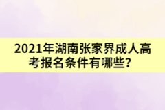 2021年湖南張家界成人高考報(bào)名條件有哪些?