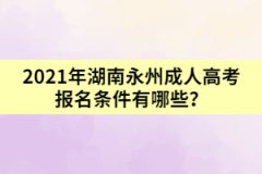 2021年湖南永州成人高考報(bào)名條件有哪些?