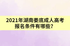 2021年湖南婁底成人高考報(bào)名條件有哪些?