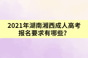 2021年湖南湘西成人高考報名要求有哪些？
