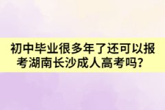 初中畢業(yè)很多年了還可以報考湖南長沙成人高考嗎?