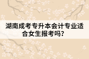 湖南成考專升本會計專業(yè)適合女生報考嗎？