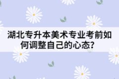 湖北專升本美術(shù)專業(yè)考前如何調(diào)整自己的心態(tài)?