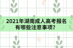 2021年湖南成人高考報(bào)名有哪些注意事項(xiàng)？