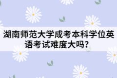 湖南師范大學(xué)成考本科學(xué)位英語(yǔ)考試難度大嗎？