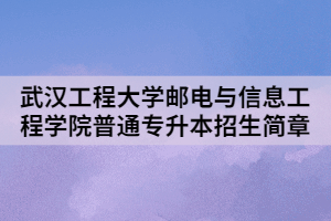 2021年武漢工程大學(xué)郵電與信息工程學(xué)院普通專升本招生簡章