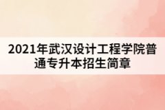 2021年武漢設(shè)計(jì)工程學(xué)院普通專升本招生簡(jiǎn)章