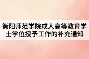 2021年衡陽師范學(xué)院成人高等教育學(xué)士學(xué)位授予工作的補充通知
