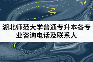 2021年湖北師范大學(xué)普通專(zhuān)升本各專(zhuān)業(yè)咨詢(xún)電話(huà)及聯(lián)系人