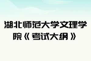 2021年湖北師范大學文理學院普通專升本《考試大綱》匯總表