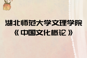 2021年湖北師范大學(xué)文理學(xué)院普通專升本《中國文化概論》考試大綱
