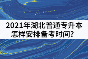2021年湖北普通專升本考前一個月怎樣安排備考時間?