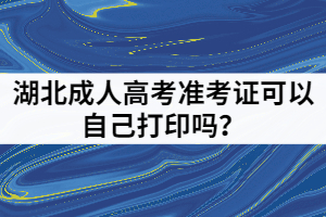 湖北成人高考準(zhǔn)考證可以自己打印嗎？