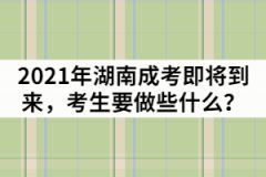 2021年湖南成人高考即將到來(lái)，考生要做些什么？