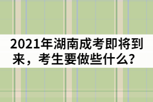 2021年湖南成人高考即將到來(lái)，考生要做些什么？
