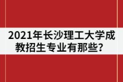 2021年長(zhǎng)沙理工大學(xué)成教招生專(zhuān)業(yè)有那些？