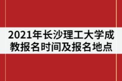 2021年長沙理工大學(xué)成教報(bào)名時(shí)間什么時(shí)候？在哪里報(bào)名？