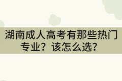 湖南成人高考有那些熱門專業(yè)？該怎么選？
