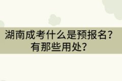 湖南成考預(yù)報(bào)名是什么意思？有那些用處？