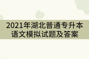 2021年湖北普通專升本語文模擬試題及答案(一)