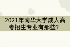 2021年南華大學(xué)成人高考招生專業(yè)有那些？