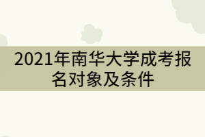 2021年南華大學(xué)成考報(bào)名對(duì)象及條件有那些