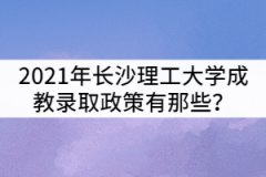 2021年長沙理工大學(xué)成教錄取政策有那些？