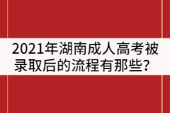 2021年湖南成人高考被錄取后的流程有那些？